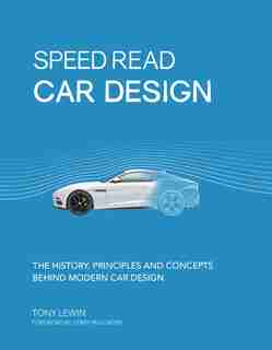 Speed Read Car Design: The History, Principles And Concepts Behind Modern Car Design by Tony Lewin