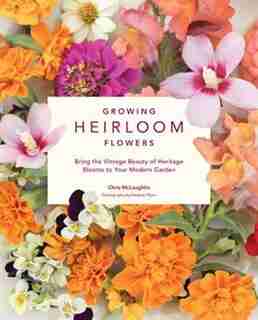Growing Heirloom Flowers: Bring The Vintage Beauty Of Heritage Blooms To Your Modern Garden by Chris McLaughlin
