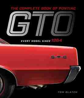 The Complete Book Of Pontiac Gto: Every Model Since 1964 by Tom Glatch