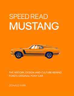 Speed Read Mustang: The History, Design And Culture Behind Ford's Original Pony Car by Donald Farr