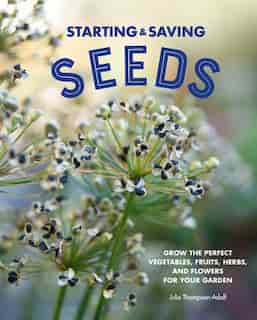 Starting & Saving Seeds: Grow The Perfect Vegetables, Fruits, Herbs, And Flowers For Your Garden by Julie Thompson-adolf