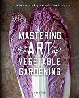 Mastering The Art Of Vegetable Gardening: Rare Varieties * Unusual Options * Plant Lore & Guidance by Matt Mattus