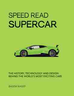 Speed Read Supercar: The History, Technology And Design Behind The World's Most Exciting Cars by Basem Wasef