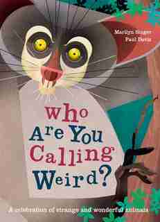 Who Are You Calling Weird?: A Celebration Of Weird & Wonderful Animals by Marilyn Singer