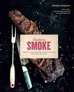 Southern Smoke: Barbecue, Traditions, And Treasured Recipes Reimagined For Today by Matthew Register