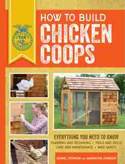 How To Build Chicken Coops: Everything You Need To Know, Updated & Revised by Daniel Johnson