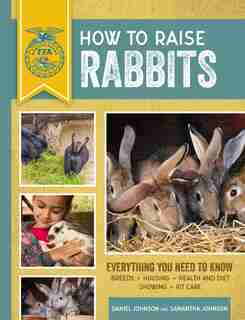How To Raise Rabbits: Everything You Need To Know, Updated & Revised Third Edition by Samantha Johnson