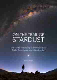 On The Trail Of Stardust: The Guide To Finding Micrometeorites: Tools, Techniques, And Identification by Jon Larsen
