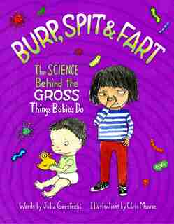 Burp, Spit & Fart: The Science Behind The Gross Things Babies Do by Julia Garstecki