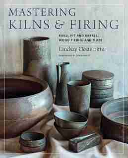 Mastering Kilns And Firing: Raku, Pit And Barrel, Wood Firing, And More by Lindsay Oesterritter