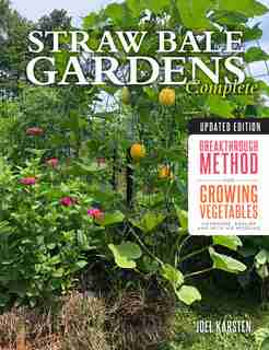 Straw Bale Gardens Complete, Updated Edition: Breakthrough Method For Growing Vegetables Anywhere, Earlier And With No Weeding by Joel Karsten
