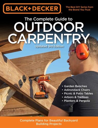 Black & Decker The Complete Guide To Outdoor Carpentry Updated 3rd Edition: Complete Plans For Beautiful Backyard Building Projects by Editors Of Cool Springs Press