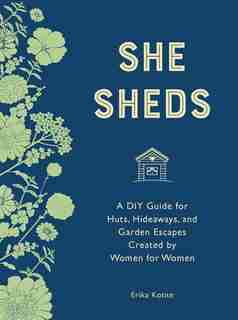 She Sheds (mini Edition): A Diy Guide For Huts, Hideaways, And Garden Escapes Created By Women For Women by Erika Kotite
