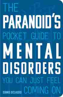 The Paranoid's Pocket Guide To Mental Disorders You Can Just Feel Coming On by Dennis Diclaudio