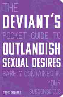 The Deviant's Pocket Guide To The Outlandish Sexual Desires Barely Contained In Your Subconscious by Dennis Diclaudio