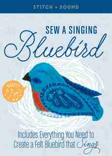 Stitch + Sound: Sew A Singing Bluebird: Includes Everything You Need To Create A Felt Bluebird That Sings! by Pattie Wilkinson