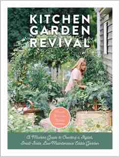 Kitchen Garden Revival: A Modern Guide To Creating A Stylish Small-scale, Low-maintenance Edible Garden by Nicole Johnsey Burke