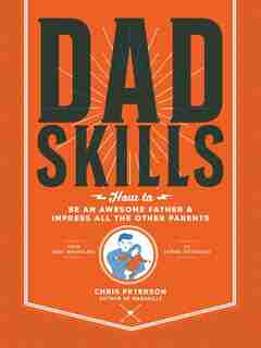 Dadskills: How To Be An Awesome Father And Impress All The Other Parents - From Baby Wrangling - To Taming Tee by Chris Peterson