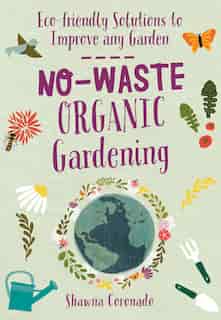 No-waste Organic Gardening: Eco-friendly Solutions To Improve Any Garden by Shawna Coronado