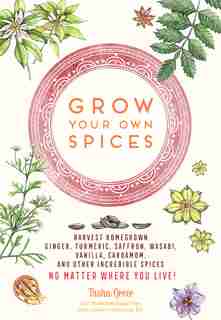 Grow Your Own Spices: Harvest Homegrown Ginger, Turmeric, Saffron, Wasabi, Vanilla, Cardamom, And Other Incredible Spices by Tasha Greer