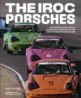 The Iroc Porsches: The International Race Of Champions, Porsche's 911 Rsr, And The Men Who Raced Them by Matt Stone