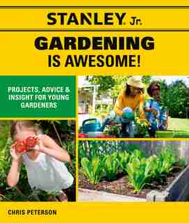 Stanley Jr. Gardening Is Awesome!: Projects, Advice, And Insight For Young Gardeners by Chris Stanley® Jr.