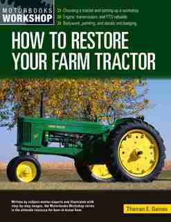 How To Restore Your Farm Tractor: Choosing A Tractor And Setting Up A Workshop - Engine, Transmission, And Pto Rebuilds - Bodywork, P by Tharran E Gaines