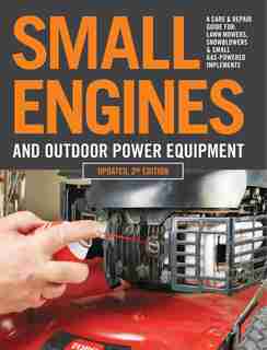 Small Engines And Outdoor Power Equipment, Updated 2nd Edition: A Care & Repair Guide For: Lawn Mowers, Snowblowers & Small Gas-powered Imple by Editors Of Cool Springs Press