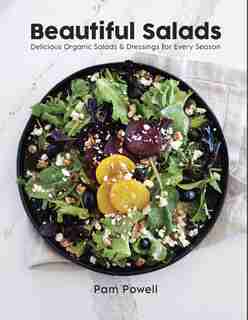 Beautiful Salads: Delicious Organic Salads And Dressings For Every Season by Pam Powell