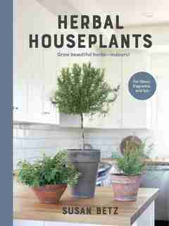 Herbal Houseplants: Grow Beautiful Herbs - Indoors! For Flavor, Fragrance, And Fun by Susan Betz