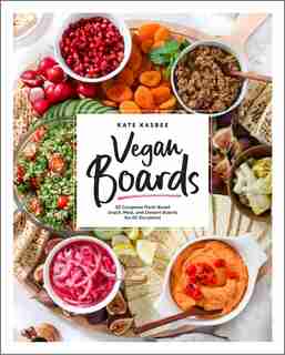 Vegan Boards: 50 Gorgeous Plant-based Snack, Meal, And Dessert Boards For All Occasions by Kate Kasbee