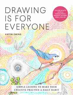 Drawing Is For Everyone: Simple Lessons To Make Your Creative Practice A Daily Habit - Explore Infinite Creative Possibiliti by Kateri Ewing
