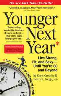 Younger Next Year: Live Strong, Fit, and Sexy - Until You're 80 and Beyond by Chris Crowley