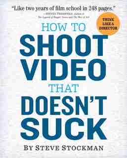 How To Shoot Video That Doesn't Suck: Advice to Make Any Amateur Look Like a Pro by Steve Stockman