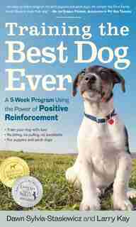 Training the Best Dog Ever: A 5-Week Program Using the Power of Positive Reinforcement by Larry Kay