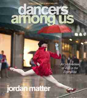 Dancers Among Us: A Celebration of Joy in the Everyday by Jordan Matter
