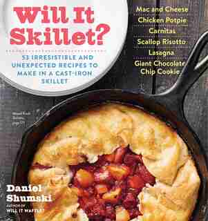 Will It Skillet?: 53 Irresistible And Unexpected Recipes To Make In A Cast-iron Skillet by Daniel Shumski