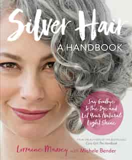 Silver Hair: Say Goodbye To The Dye And Let Your Natural Light Shine: A Handbook by Lorraine Massey