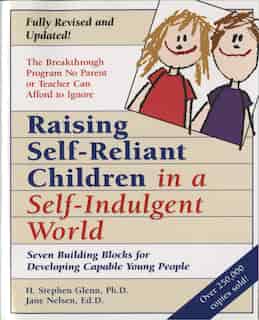 Raising Self-reliant Children In A Self-indulgent World: Seven Building Blocks For Developing Capable Young People by H. Stephen Glenn