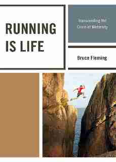 Running is Life: Transcending the Crisis of Modernity by Bruce Fleming