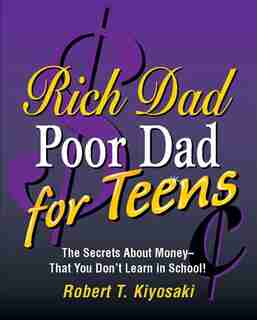 Rich Dad, Poor Dad for Teens: The Secrets About Money--that You Don't Learn in School! by Robert T. Kiyosaki