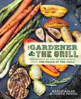 The Gardener & the Grill: The Bounty of the Garden Meets the Sizzle of the Grill by Karen Adler