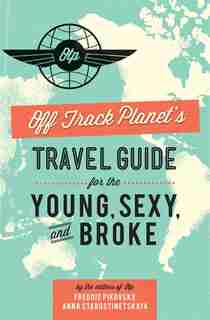 Off Track Planet?s Travel Guide for the Young, Sexy, and Broke by Editors of Off Track Planet