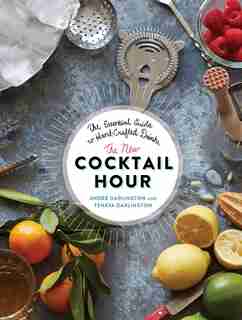 The New Cocktail Hour: The Essential Guide to Hand-Crafted Drinks by André Darlington