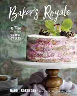 Baker's Royale: 75 Twists On All Your Favorite Sweets by Naomi Robinson
