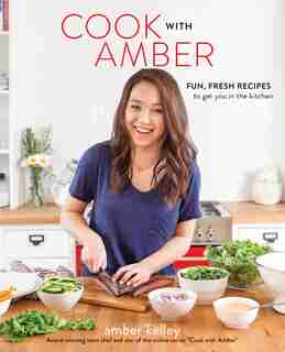 Cook With Amber: Fun, Fresh Recipes To Get You In The Kitchen by Amber Kelley