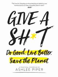 Give A Sh*t: Do Good. Live Better. Save The Planet. by Ashlee Piper