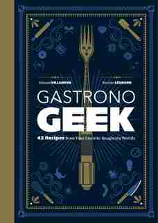 Gastronogeek: 42 Recipes From Your Favorite Imaginary Worlds by Thibaud Villanova