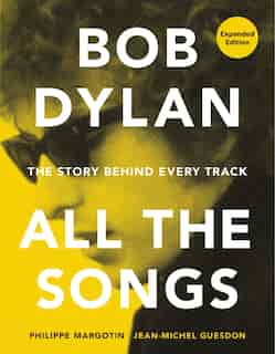 Bob Dylan All the Songs: The Story Behind Every Track Expanded Edition by Philippe Margotin