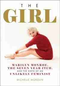 The Girl: Marilyn Monroe, The Seven Year Itch, and the Birth of an Unlikely Feminist by Michelle Morgan